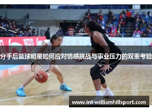 分手后篮球明星如何应对情感挑战与事业压力的双重考验