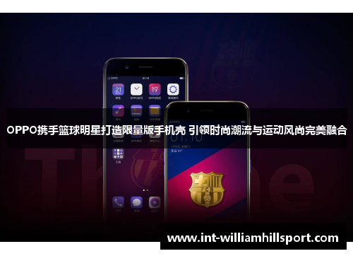 OPPO携手篮球明星打造限量版手机壳 引领时尚潮流与运动风尚完美融合