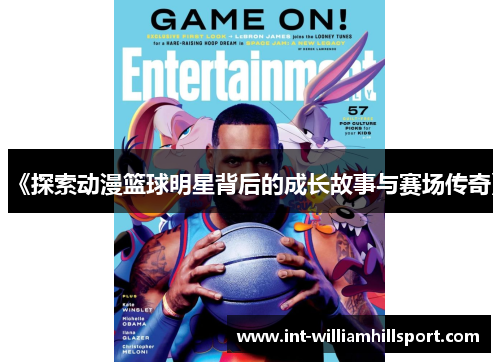 《探索动漫篮球明星背后的成长故事与赛场传奇》