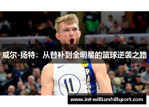 威尔-扬特：从替补到全明星的篮球逆袭之路