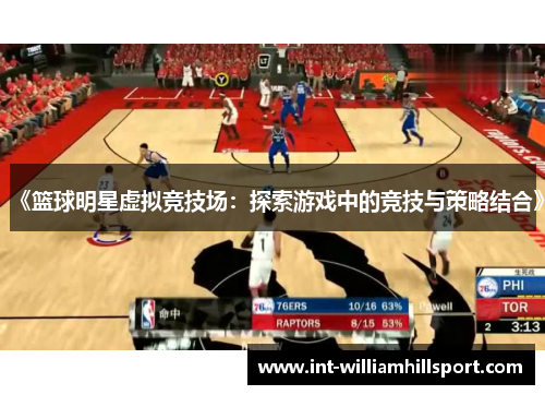 《篮球明星虚拟竞技场：探索游戏中的竞技与策略结合》