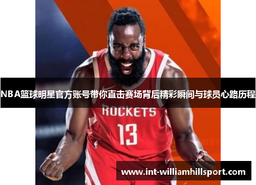 NBA篮球明星官方账号带你直击赛场背后精彩瞬间与球员心路历程
