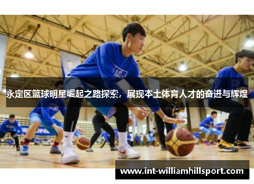 永定区篮球明星崛起之路探索，展现本土体育人才的奋进与辉煌