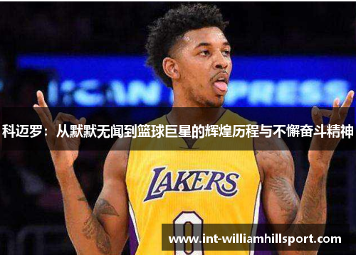 科迈罗：从默默无闻到篮球巨星的辉煌历程与不懈奋斗精神