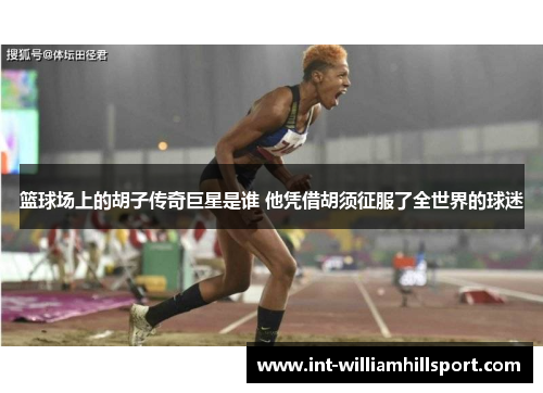 篮球场上的胡子传奇巨星是谁 他凭借胡须征服了全世界的球迷