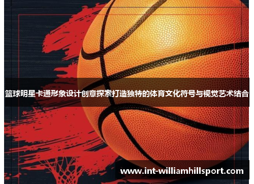 篮球明星卡通形象设计创意探索打造独特的体育文化符号与视觉艺术结合
