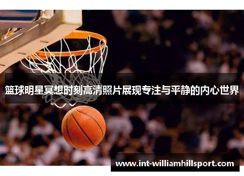 篮球明星冥想时刻高清照片展现专注与平静的内心世界