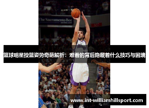 篮球明星投篮姿势奇葩解析：难看的背后隐藏着什么技巧与困境