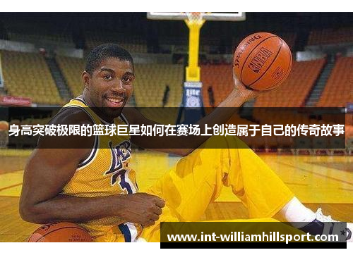 身高突破极限的篮球巨星如何在赛场上创造属于自己的传奇故事
