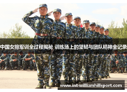 中国女排军训全过程揭秘 训练场上的坚韧与团队精神全记录