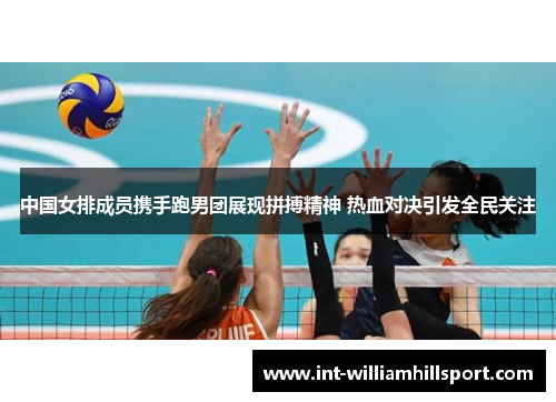 中国女排成员携手跑男团展现拼搏精神 热血对决引发全民关注