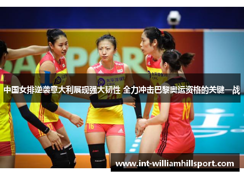 中国女排逆袭意大利展现强大韧性 全力冲击巴黎奥运资格的关键一战