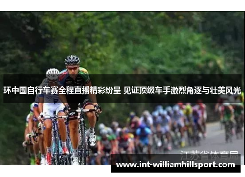环中国自行车赛全程直播精彩纷呈 见证顶级车手激烈角逐与壮美风光