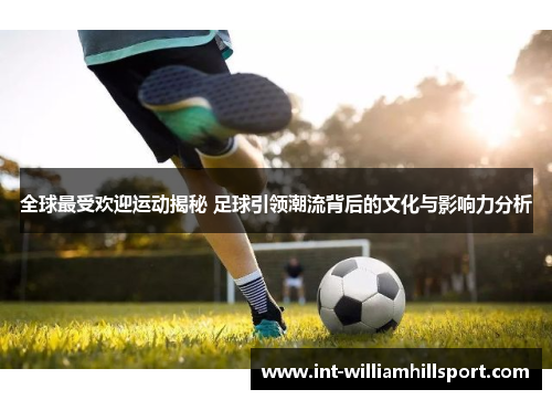 全球最受欢迎运动揭秘 足球引领潮流背后的文化与影响力分析