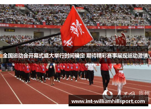 全国运动会开幕式盛大举行时间确定 期待精彩赛事展现运动激情