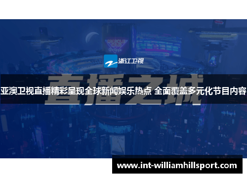 亚澳卫视直播精彩呈现全球新闻娱乐热点 全面覆盖多元化节目内容