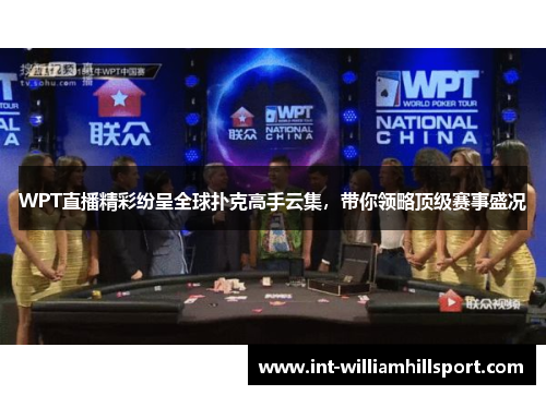 WPT直播精彩纷呈全球扑克高手云集，带你领略顶级赛事盛况