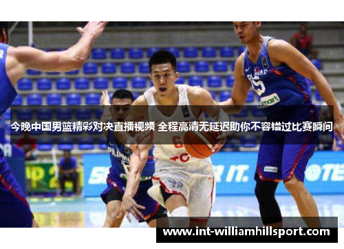 今晚中国男篮精彩对决直播视频 全程高清无延迟助你不容错过比赛瞬间