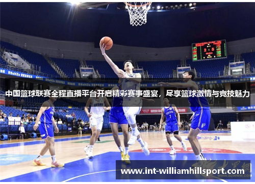 中国篮球联赛全程直播平台开启精彩赛事盛宴，尽享篮球激情与竞技魅力